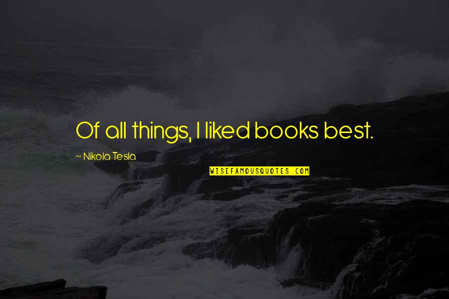 Nikola Tesla Quotes By Nikola Tesla: Of all things, I liked books best.