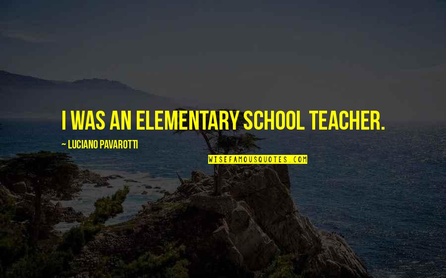 Nikolaevich Family Quotes By Luciano Pavarotti: I was an elementary school teacher. Nikolaevich Family Quotes By Luciano Pavarotti: I was an elementary school teacher.
