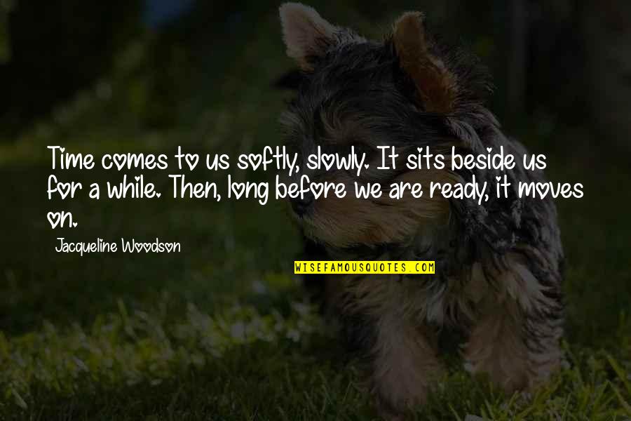 Nikolaevna Romanova Quotes By Jacqueline Woodson: Time comes to us softly, slowly. It sits Nikolaevna Romanova Quotes By Jacqueline Woodson: Time comes to us softly, slowly. It sits