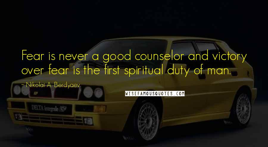 Nikolai A. Berdyaev quotes: Fear is never a good counselor and victory over fear is the first spiritual duty of man.