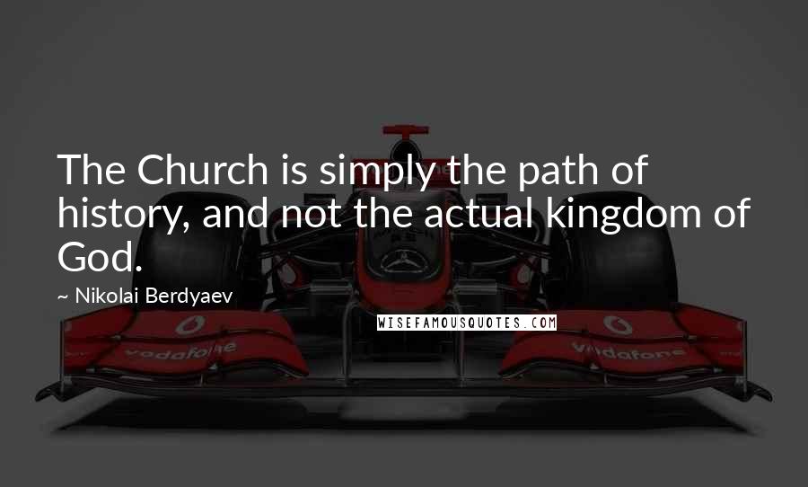 Nikolai Berdyaev quotes: The Church is simply the path of history, and not the actual kingdom of God.