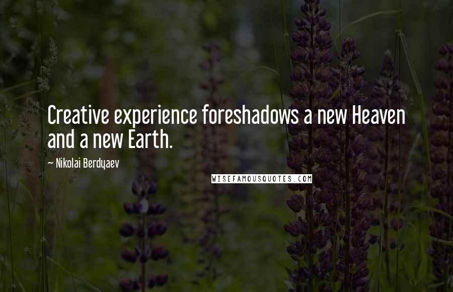 Nikolai Berdyaev quotes: Creative experience foreshadows a new Heaven and a new Earth.