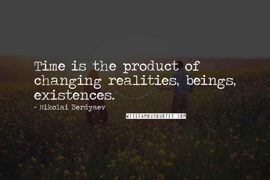 Nikolai Berdyaev quotes: Time is the product of changing realities, beings, existences.