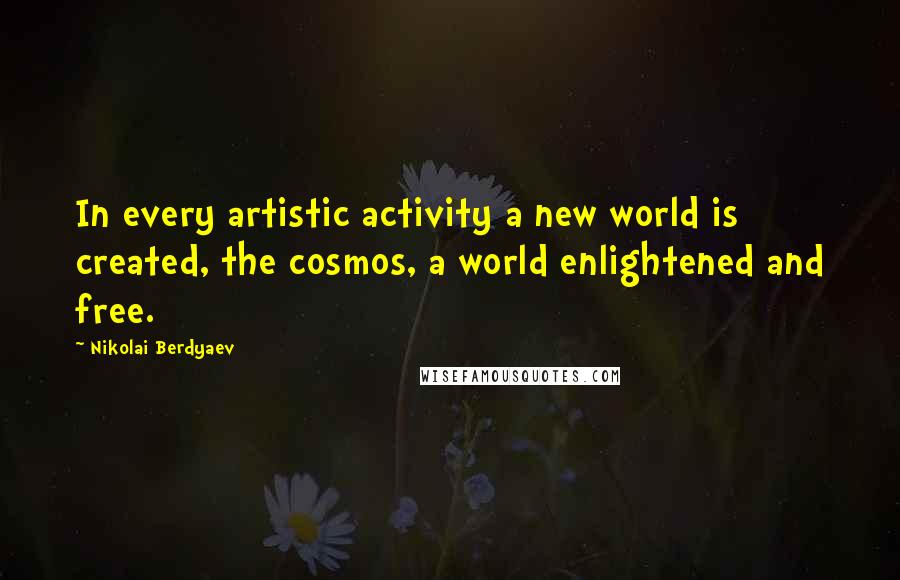 Nikolai Berdyaev quotes: In every artistic activity a new world is created, the cosmos, a world enlightened and free.
