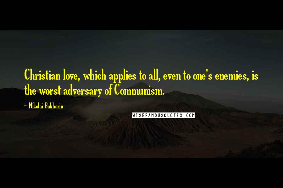 Nikolai Bukharin quotes: Christian love, which applies to all, even to one's enemies, is the worst adversary of Communism.