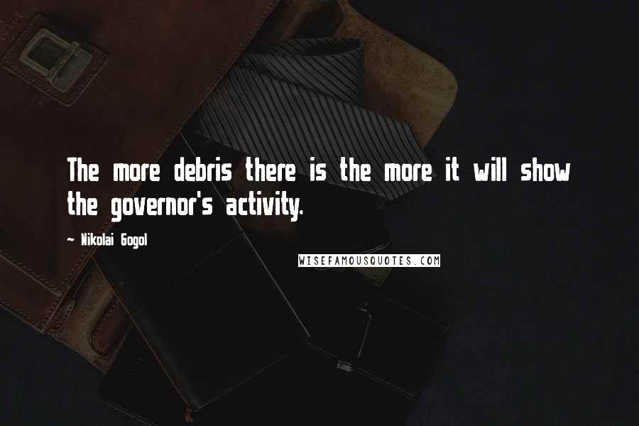 Nikolai Gogol quotes: The more debris there is the more it will show the governor's activity.