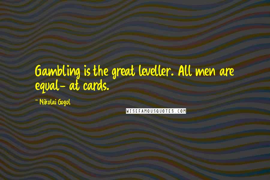 Nikolai Gogol quotes: Gambling is the great leveller. All men are equal- at cards.