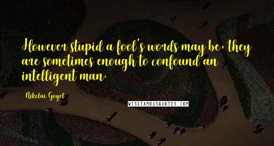 Nikolai Gogol quotes: However stupid a fool's words may be, they are sometimes enough to confound an intelligent man.