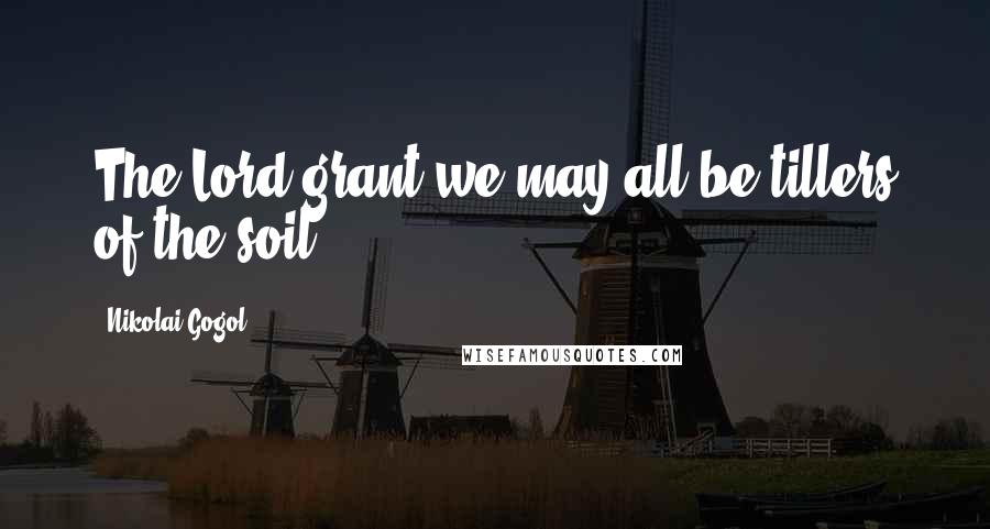 Nikolai Gogol quotes: The Lord grant we may all be tillers of the soil.