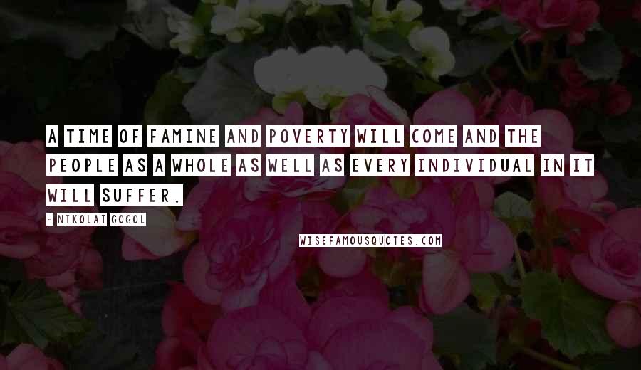 Nikolai Gogol quotes: A time of famine and poverty will come and the people as a whole as well as every individual in it will suffer.