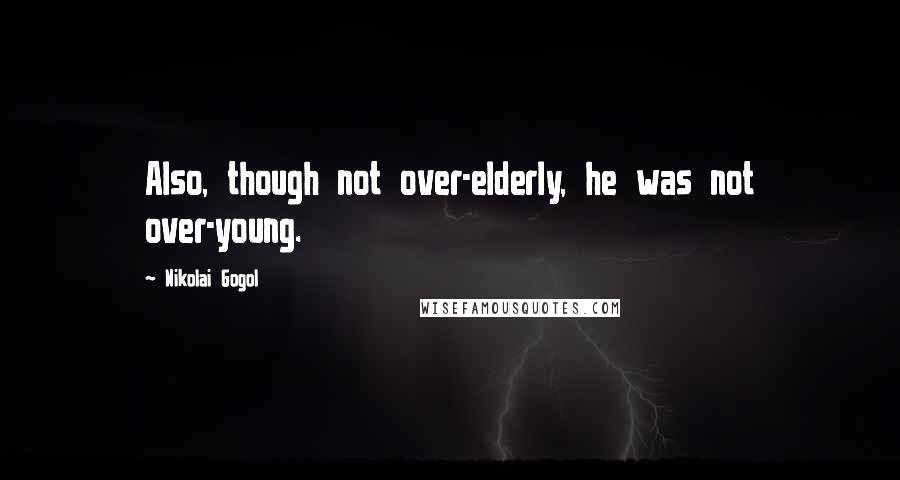 Nikolai Gogol quotes: Also, though not over-elderly, he was not over-young.