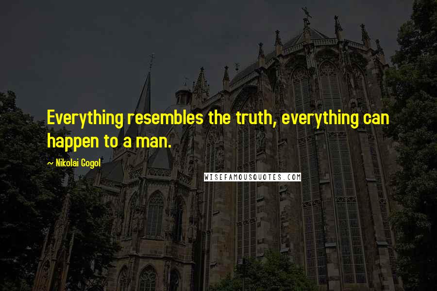 Nikolai Gogol quotes: Everything resembles the truth, everything can happen to a man.