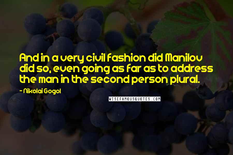 Nikolai Gogol quotes: And in a very civil fashion did Manilov did so, even going as far as to address the man in the second person plural. Nikolai Gogol quotes: And in a very civil fashion did Manilov did so, even going as far as to address the man in the second person plural.