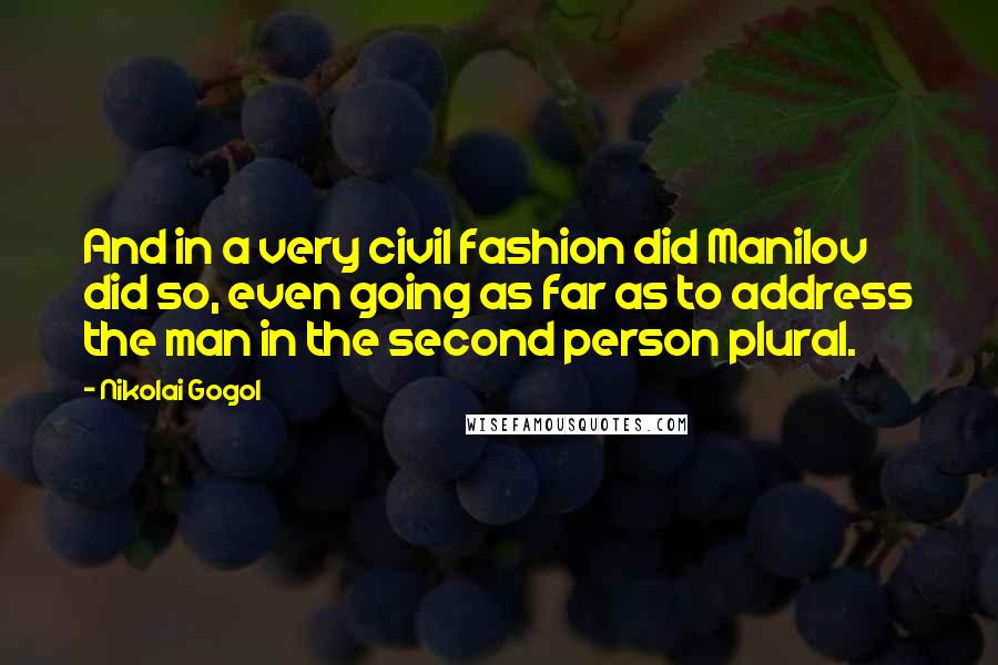 Nikolai Gogol quotes: And in a very civil fashion did Manilov did so, even going as far as to address the man in the second person plural.