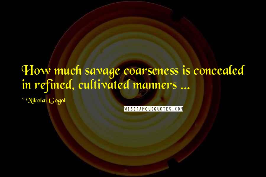 Nikolai Gogol quotes: How much savage coarseness is concealed in refined, cultivated manners ...