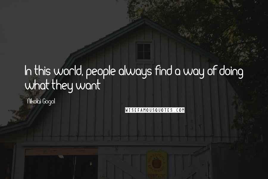 Nikolai Gogol quotes: In this world, people always find a way of doing what they want