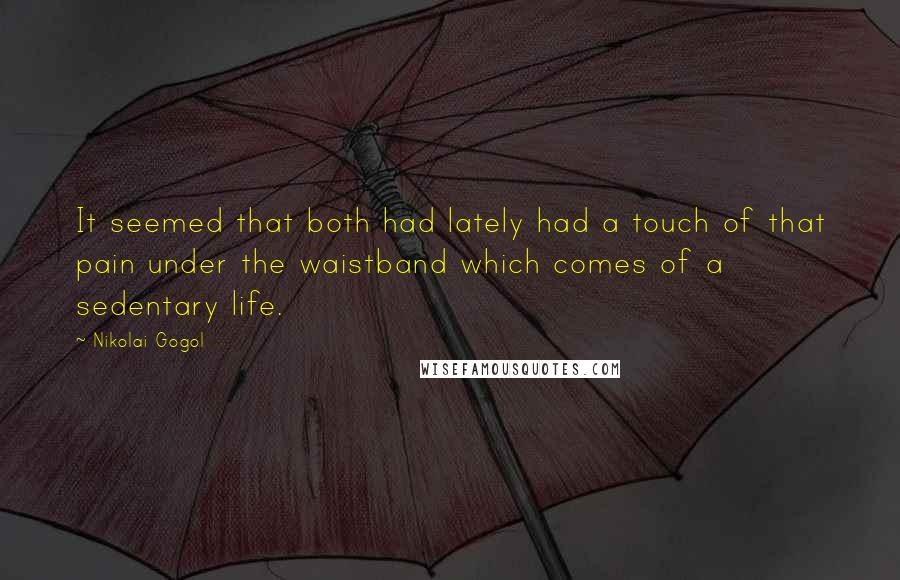 Nikolai Gogol quotes: It seemed that both had lately had a touch of that pain under the waistband which comes of a sedentary life.