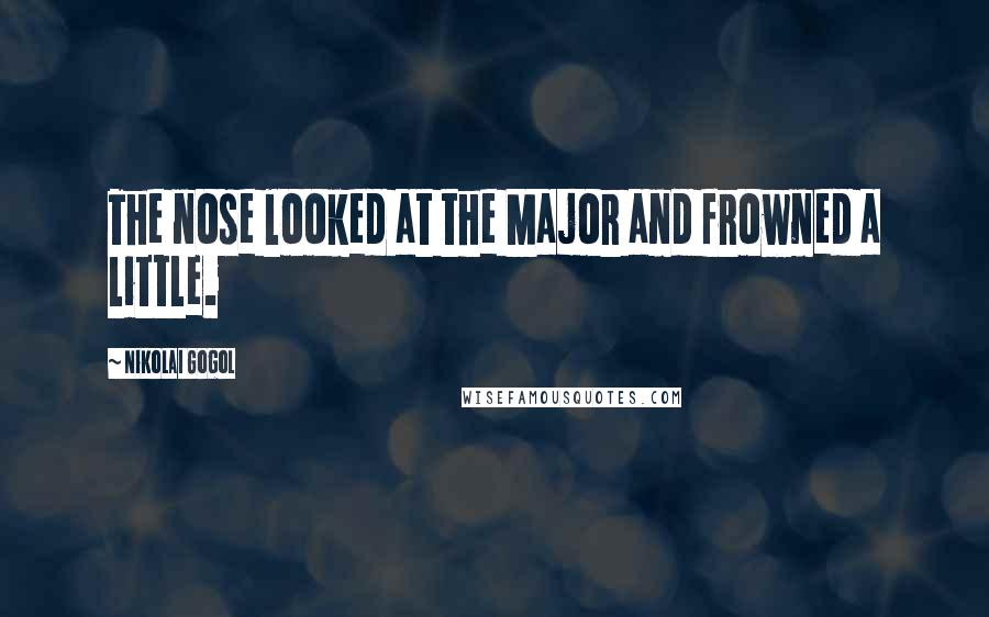 Nikolai Gogol quotes: The nose looked at the Major and frowned a little.