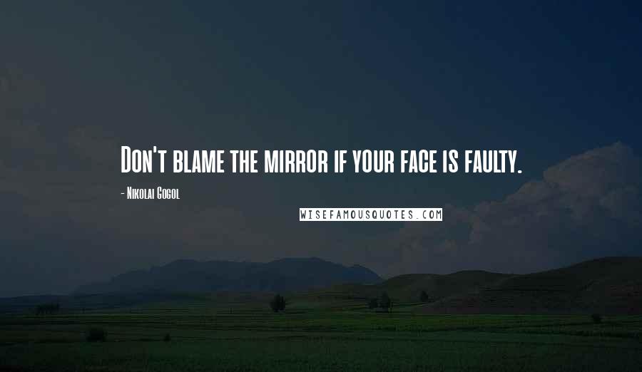 Nikolai Gogol quotes: Don't blame the mirror if your face is faulty.