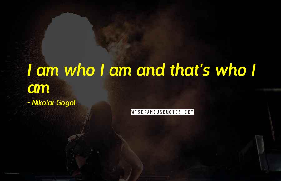 Nikolai Gogol quotes: I am who I am and that's who I am