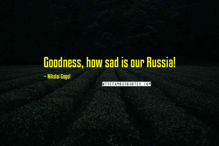 Nikolai Gogol quotes: Goodness, how sad is our Russia!