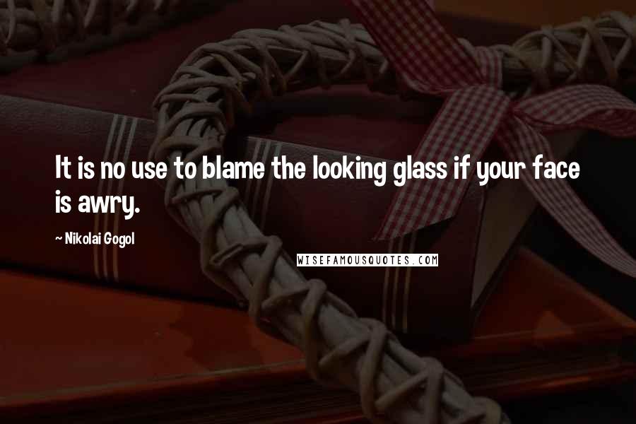 Nikolai Gogol quotes: It is no use to blame the looking glass if your face is awry.