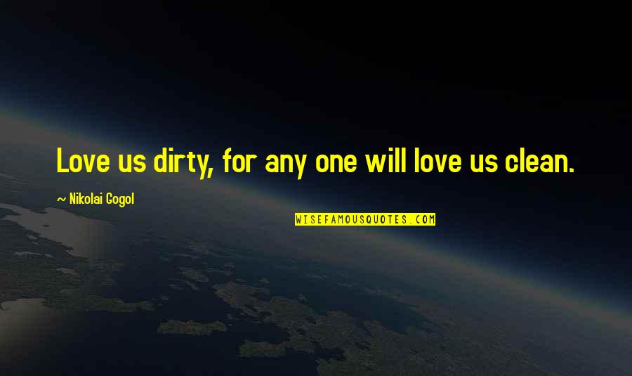 Nikolai Gogol Quotes By Nikolai Gogol: Love us dirty, for any one will love Nikolai Gogol Quotes By Nikolai Gogol: Love us dirty, for any one will love