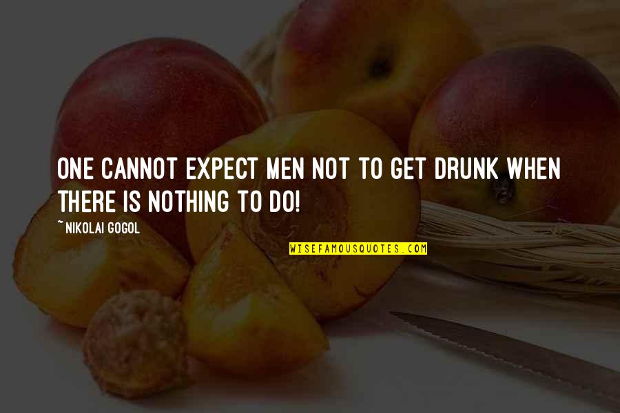 Nikolai Gogol Quotes By Nikolai Gogol: One cannot expect men not to get drunk