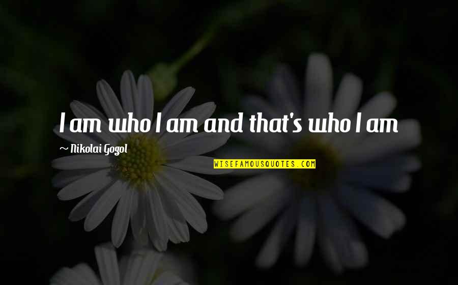 Nikolai Gogol Quotes By Nikolai Gogol: I am who I am and that's who Nikolai Gogol Quotes By Nikolai Gogol: I am who I am and that's who