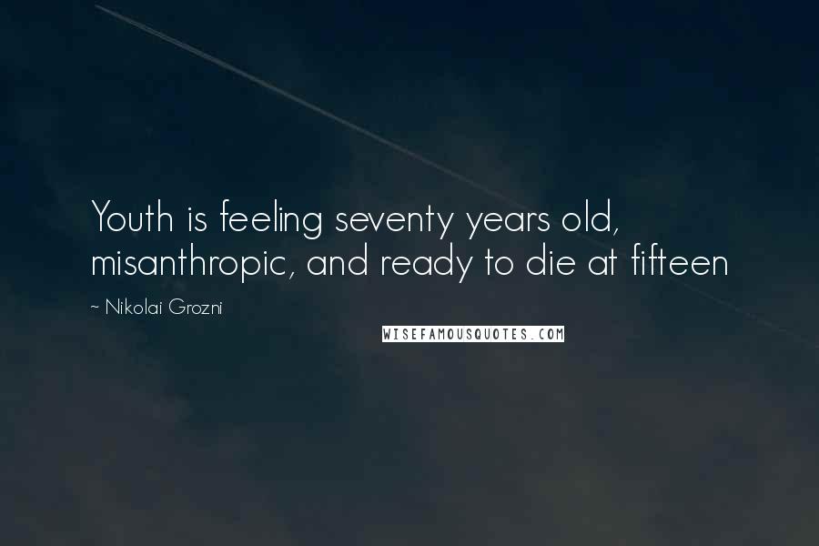 Nikolai Grozni quotes: Youth is feeling seventy years old, misanthropic, and ready to die at fifteen