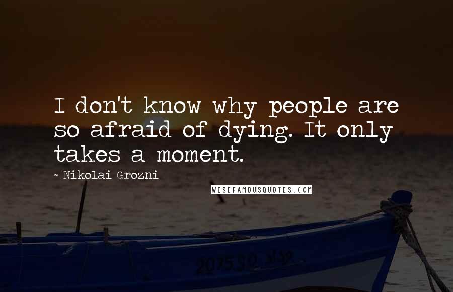 Nikolai Grozni quotes: I don't know why people are so afraid of dying. It only takes a moment.