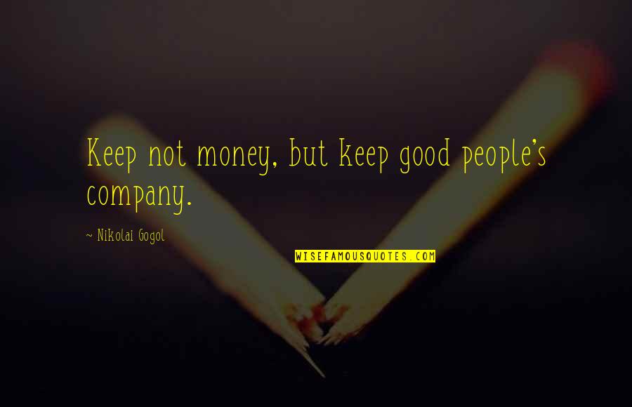 Nikolai's Quotes By Nikolai Gogol: Keep not money, but keep good people's company.