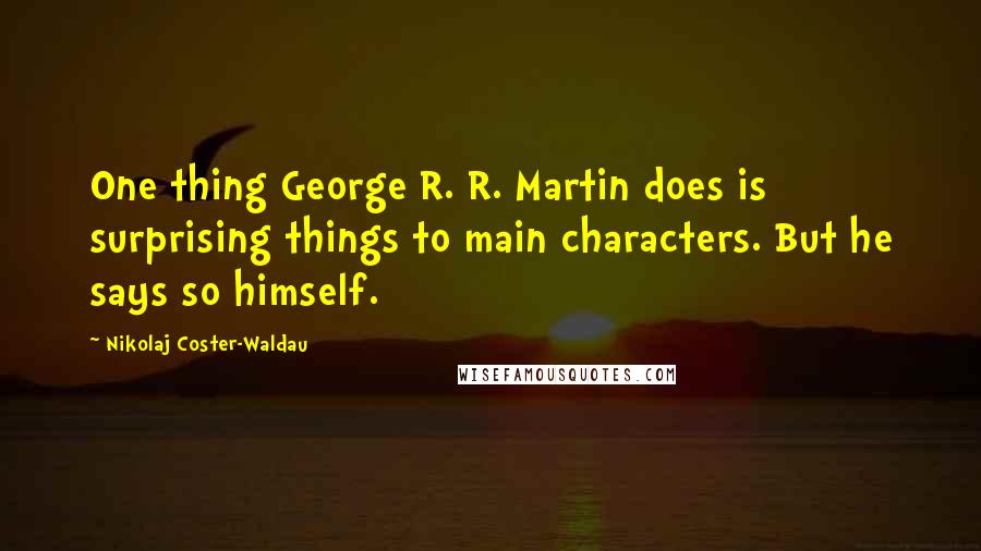 Nikolaj Coster-Waldau quotes: One thing George R. R. Martin does is surprising things to main characters. But he says so himself.