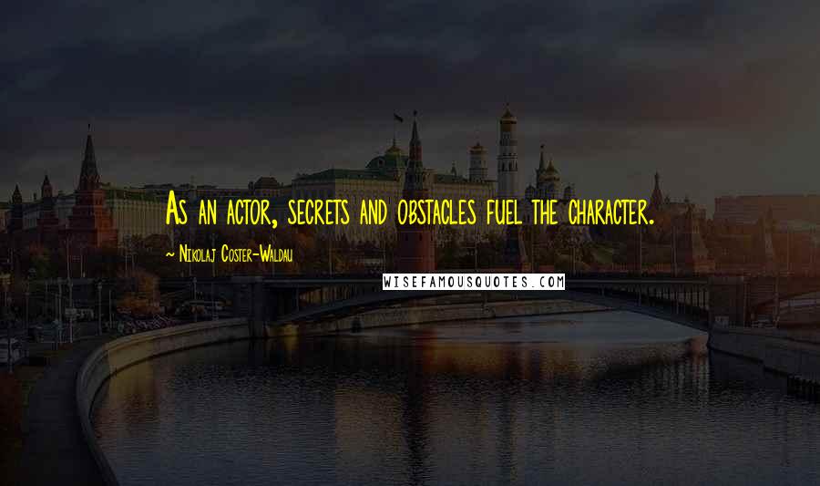 Nikolaj Coster-Waldau quotes: As an actor, secrets and obstacles fuel the character.