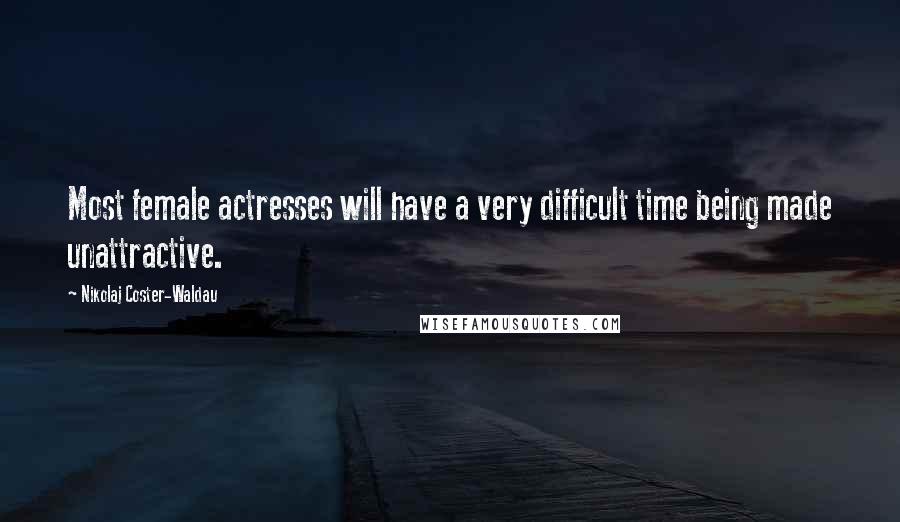 Nikolaj Coster-Waldau quotes: Most female actresses will have a very difficult time being made unattractive.