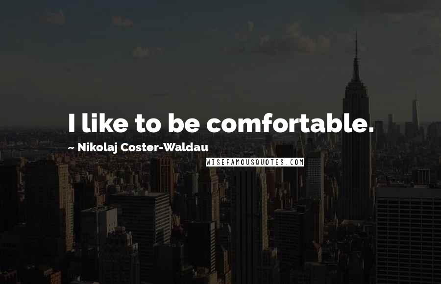 Nikolaj Coster-Waldau quotes: I like to be comfortable.