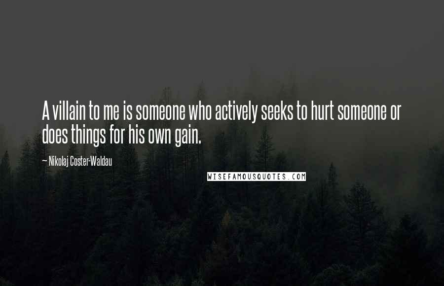 Nikolaj Coster-Waldau quotes: A villain to me is someone who actively seeks to hurt someone or does things for his own gain.