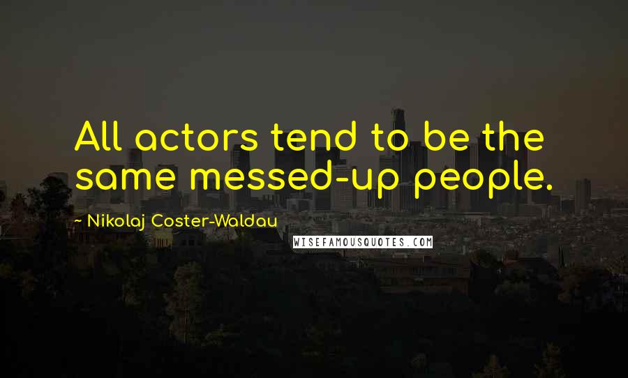 Nikolaj Coster-Waldau quotes: All actors tend to be the same messed-up people.