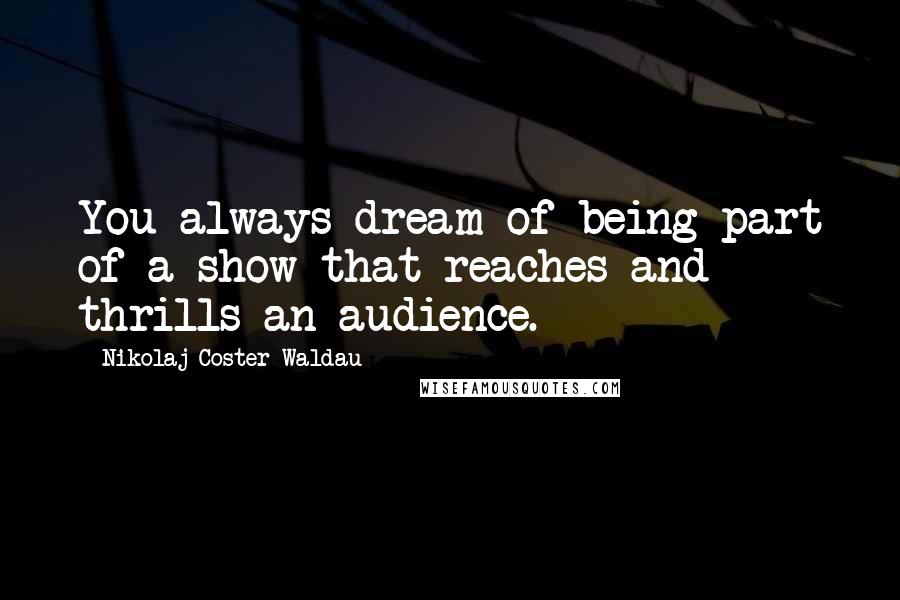 Nikolaj Coster-Waldau quotes: You always dream of being part of a show that reaches and thrills an audience.