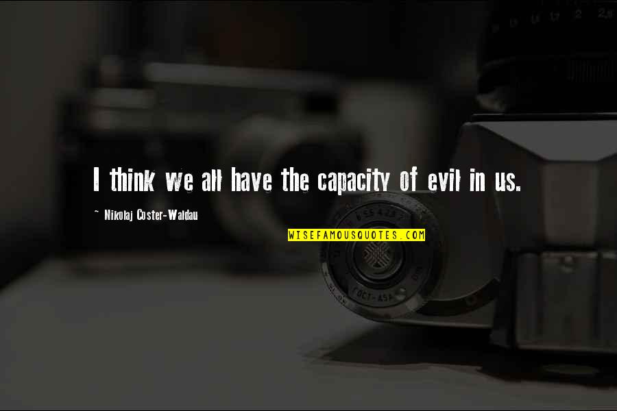 Nikolaj Quotes By Nikolaj Coster-Waldau: I think we all have the capacity of Nikolaj Quotes By Nikolaj Coster-Waldau: I think we all have the capacity of