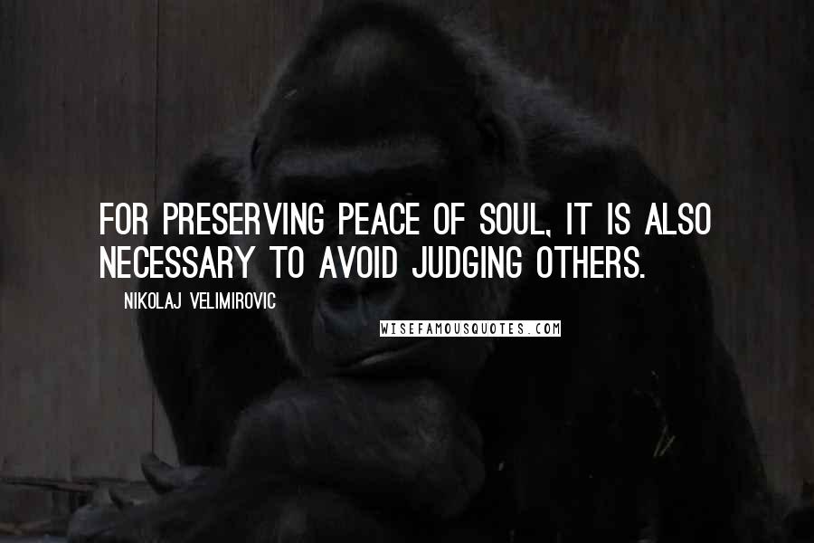 Nikolaj Velimirovic quotes: For preserving peace of soul, it is also necessary to avoid judging others.