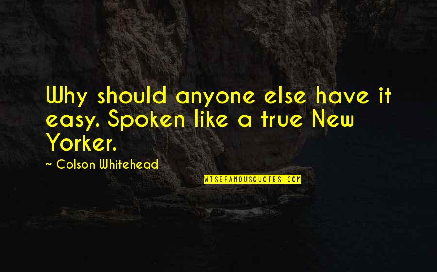 Nikolaos Kakavelakis Quotes By Colson Whitehead: Why should anyone else have it easy. Spoken Nikolaos Kakavelakis Quotes By Colson Whitehead: Why should anyone else have it easy. Spoken