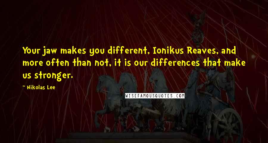Nikolas Lee quotes: Your jaw makes you different, Ionikus Reaves, and more often than not, it is our differences that make us stronger.