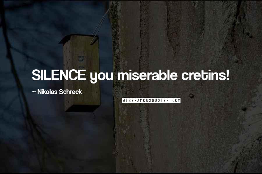 Nikolas Schreck quotes: SILENCE you miserable cretins!