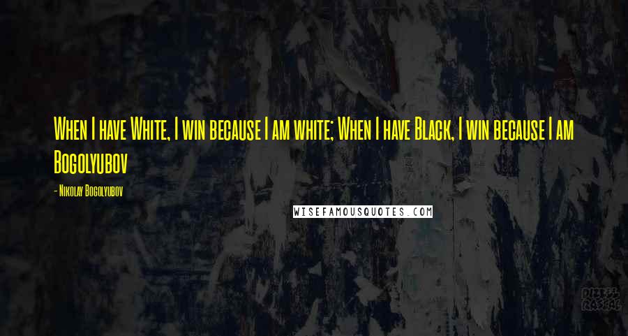 Nikolay Bogolyubov quotes: When I have White, I win because I am white; When I have Black, I win because I am Bogolyubov