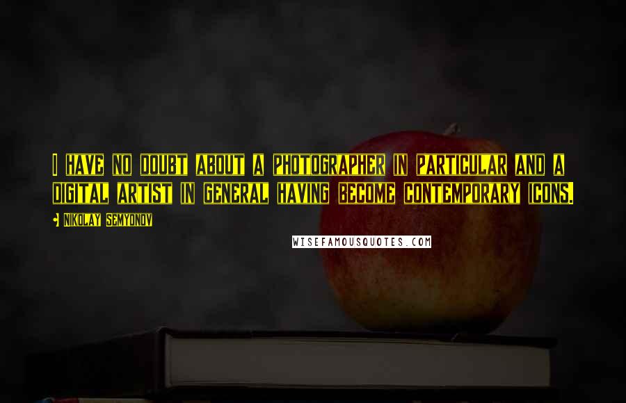 Nikolay Semyonov quotes: I have no doubt about a photographer in particular and a digital artist in general having become contemporary icons. Nikolay Semyonov quotes: I have no doubt about a photographer in particular and a digital artist in general having become contemporary icons.