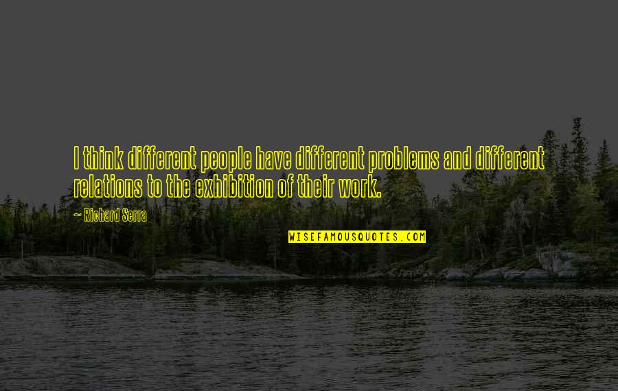 Nikoleta Karra Quotes By Richard Serra: I think different people have different problems and Nikoleta Karra Quotes By Richard Serra: I think different people have different problems and