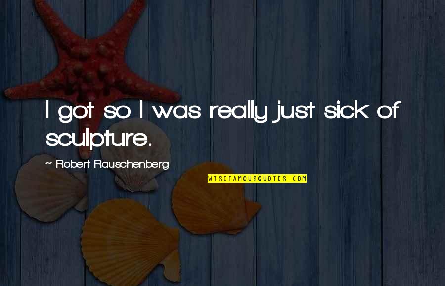 Nikolia Quote Quotes By Robert Rauschenberg: I got so I was really just sick Nikolia Quote Quotes By Robert Rauschenberg: I got so I was really just sick