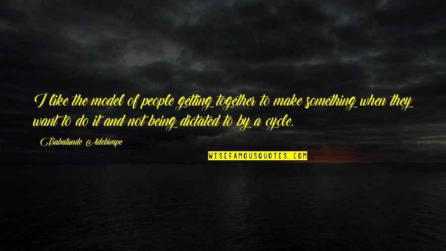Nikolic Meadows Quotes By Babatunde Adebimpe: I like the model of people getting together Nikolic Meadows Quotes By Babatunde Adebimpe: I like the model of people getting together