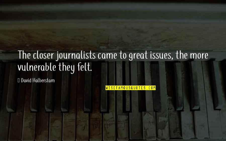 Nikolina Brnjac Quotes By David Halberstam: The closer journalists came to great issues, the